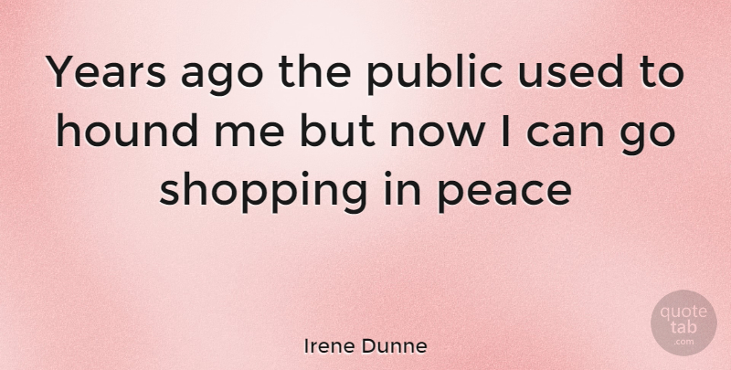 Irene Dunne Quote About Years, Shopping, Hounds: Years Ago The Public Used...
