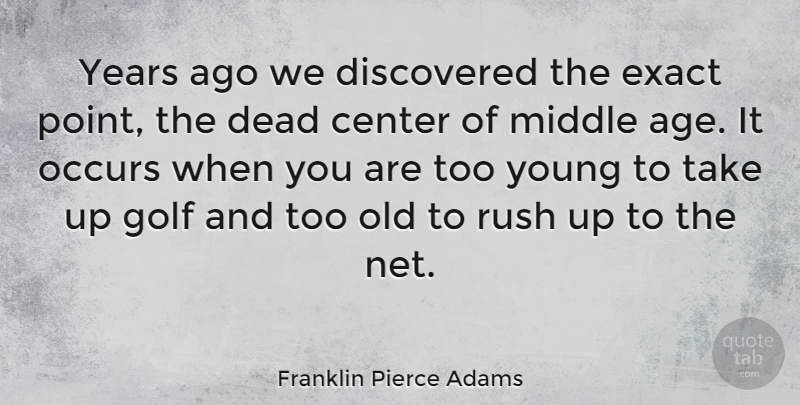 Franklin Pierce Adams Quote About Age, Center, Discovered, Exact, Middle: Years Ago We Discovered The...
