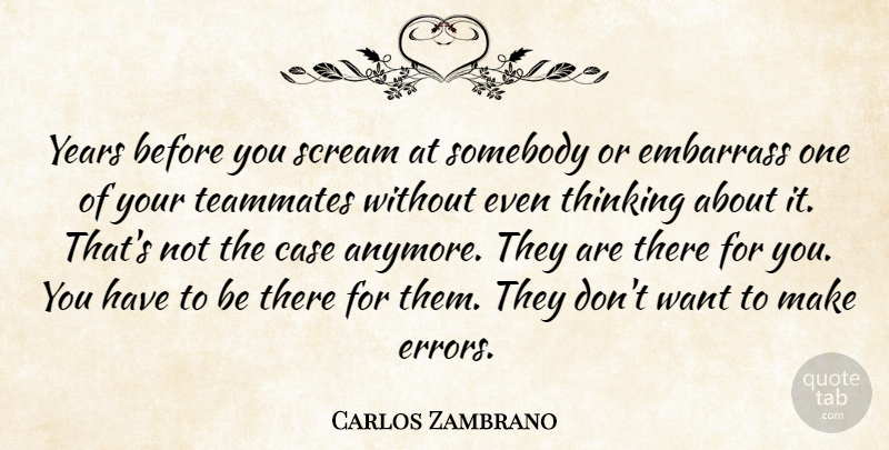 Carlos Zambrano Quote About Case, Embarrass, Scream, Somebody, Teammates: Years Before You Scream At...