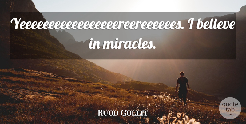 Ruud Gullit Quote About Believe, Miracle, I Believe: Yeeeeeeeeeeeeeeeeereereeeeees I Believe In Miracles...
