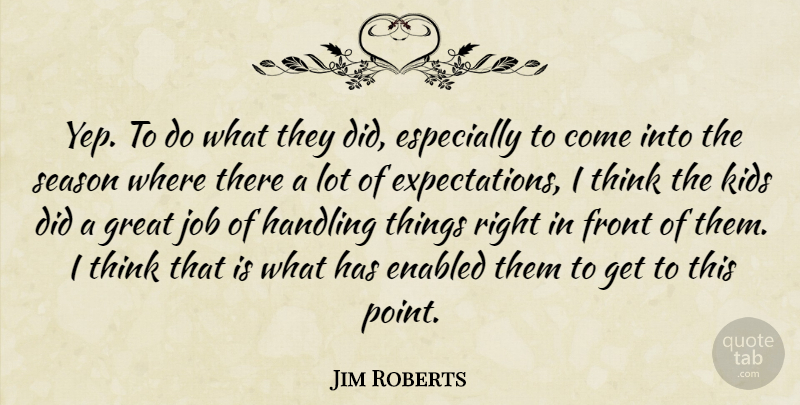 Jim Roberts Quote About Front, Great, Handling, Job, Kids: Yep To Do What They...