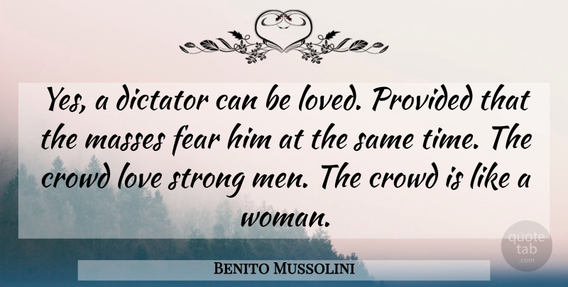 Benito Mussolini Quote About Strong, Men, Political: Yes A Dictator Can Be...