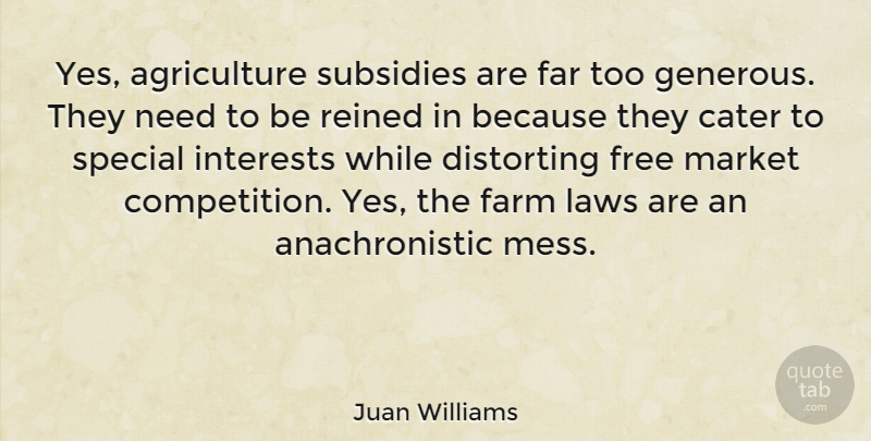 Juan Williams Quote About Cater, Distorting, Far, Farm, Interests: Yes Agriculture Subsidies Are Far...