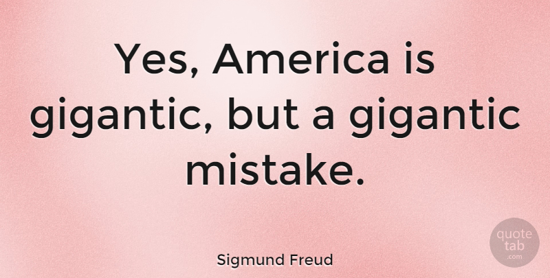 Sigmund Freud Quote About Mistake, America: Yes America Is Gigantic But...