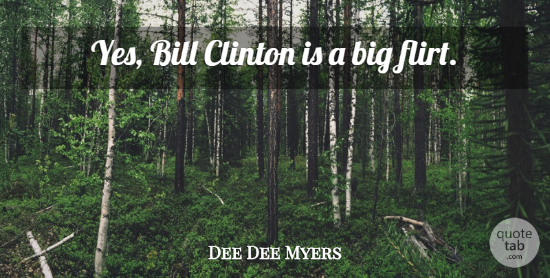 Dee Dee Myers Quote About Flirty, Flirting, Bills: Yes Bill Clinton Is A...