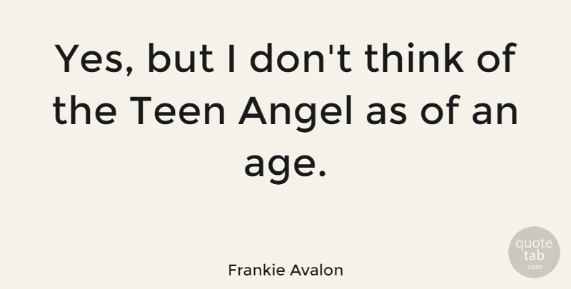 Frankie Avalon Quote About Teenager, Angel, Thinking: Yes But I Dont Think...