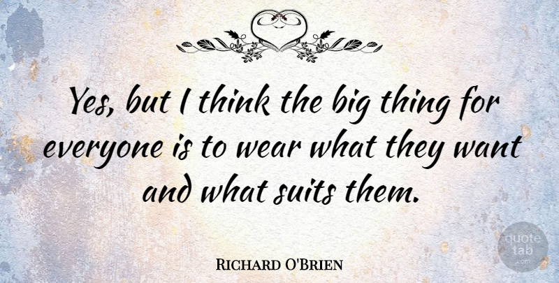 Richard O'Brien Quote About Thinking, Want, Suits: Yes But I Think The...