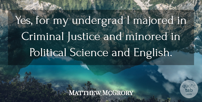 Matthew McGrory Quote About Justice, Political, Criminals: Yes For My Undergrad I...