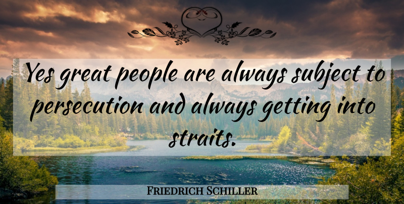 Friedrich Schiller Quote About People, Great People, Persecution: Yes Great People Are Always...