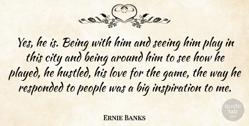 Ernie Banks Quote About City, Love, People, Seeing: Yes He Is Being With...