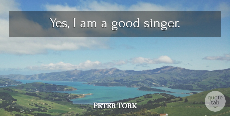 Peter Tork Quote About Singers: Yes I Am A Good...
