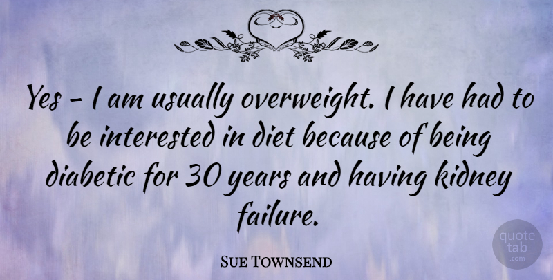 Sue Townsend Quote About Years, Kidneys, Overweight: Yes I Am Usually Overweight...