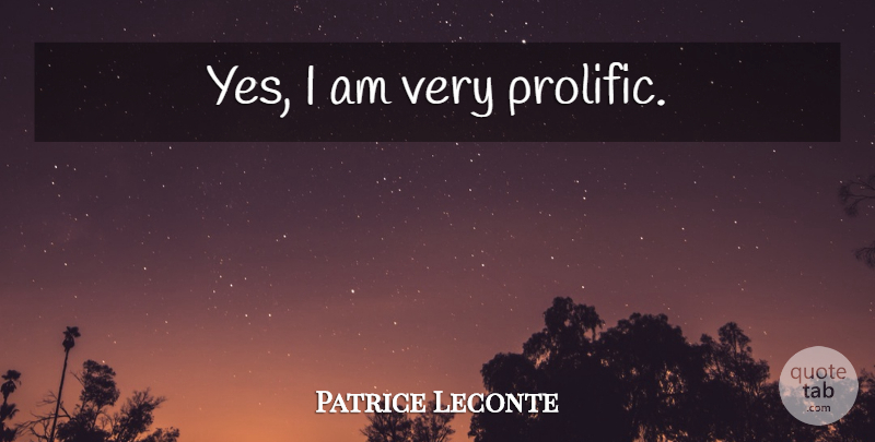 Patrice Leconte Quote About undefined: Yes I Am Very Prolific...