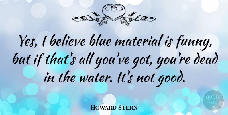 Howard Stern Quote About American Entertainer, Believe, Blue, Dead, Material: Yes I Believe Blue Material...