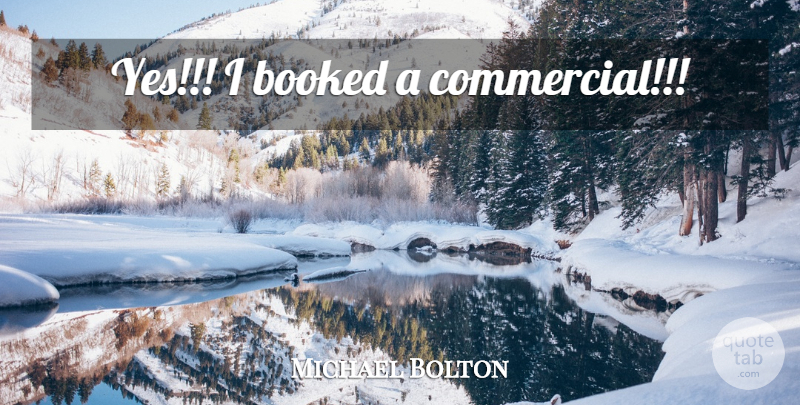 Michael Bolton Quote About undefined: Yes I Booked A Commercial...
