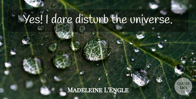Madeleine L'Engle Quote About Dare, Universe: Yes I Dare Disturb The...