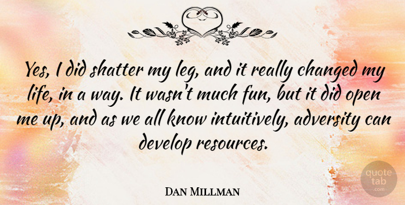 Dan Millman Quote About Changed, Develop, Life, Open, Shatter: Yes I Did Shatter My...