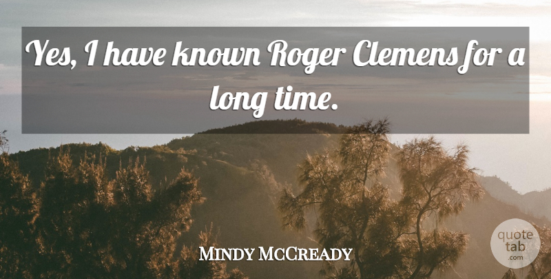 Mindy McCready Quote About Long, Roger, Known: Yes I Have Known Roger...