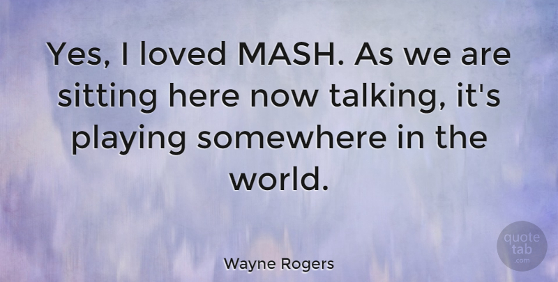 Wayne Rogers Quote About Talking, World, Sitting: Yes I Loved Mash As...