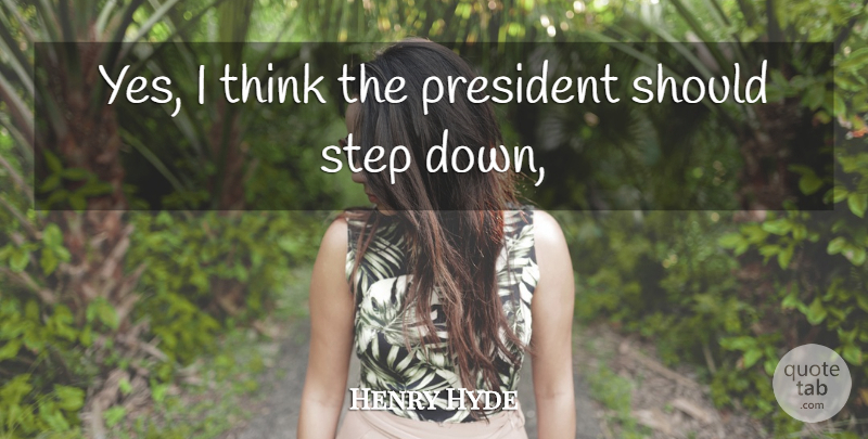 Henry Hyde Quote About President, Step: Yes I Think The President...