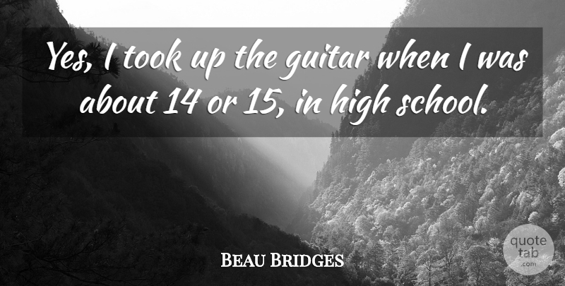 Beau Bridges Quote About School, Guitar, High School: Yes I Took Up The...