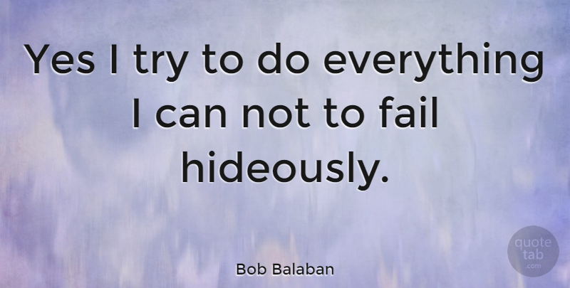 Bob Balaban Quote About Trying, Failing, Can Not: Yes I Try To Do...