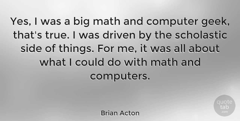 Brian Acton Quote About Computer, Computers, Driven, Side: Yes I Was A Big...