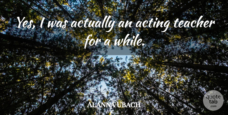 Alanna Ubach Quote About Teacher, Acting, Acting Teachers: Yes I Was Actually An...