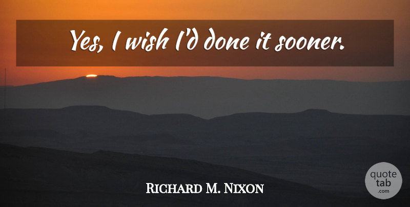 Richard M. Nixon Quote About War, Wish, Done: Yes I Wish Id Done...