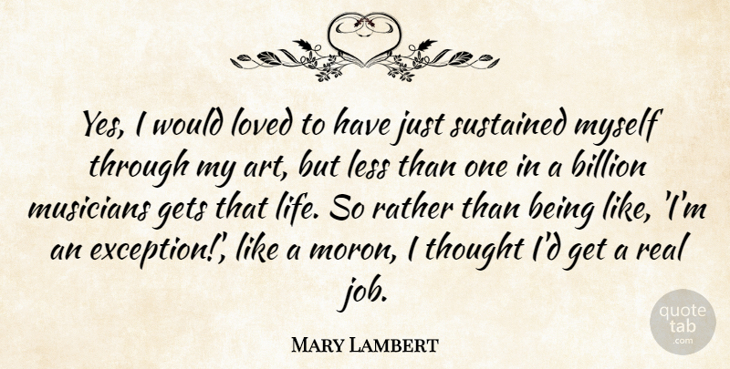 Mary Lambert Quote About Art, Billion, Gets, Less, Life: Yes I Would Loved To...