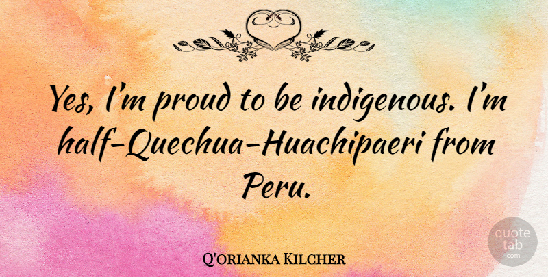 Q'orianka Kilcher Quote About Half, Proud, Peru: Yes Im Proud To Be...