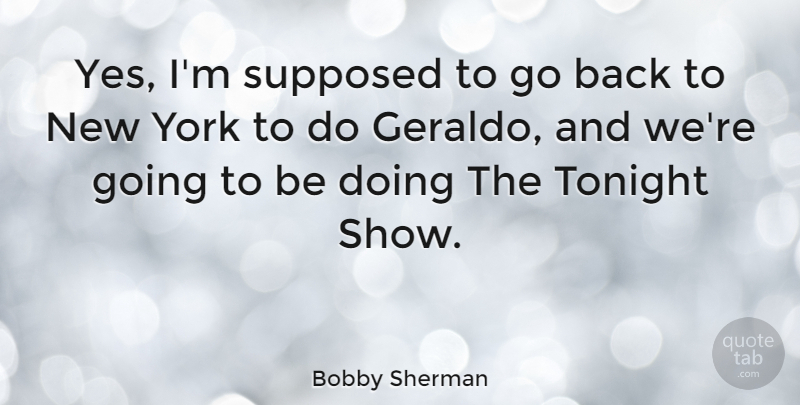 Bobby Sherman Quote About American Musician, York: Yes Im Supposed To Go...
