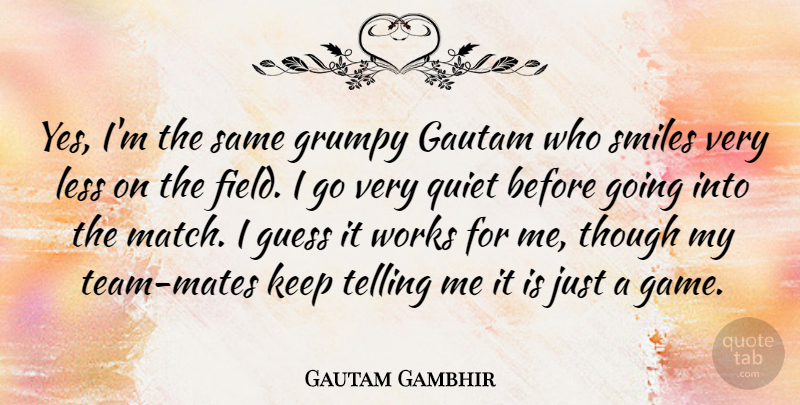 Gautam Gambhir Quote About Guess, Less, Smiles, Telling, Though: Yes Im The Same Grumpy...