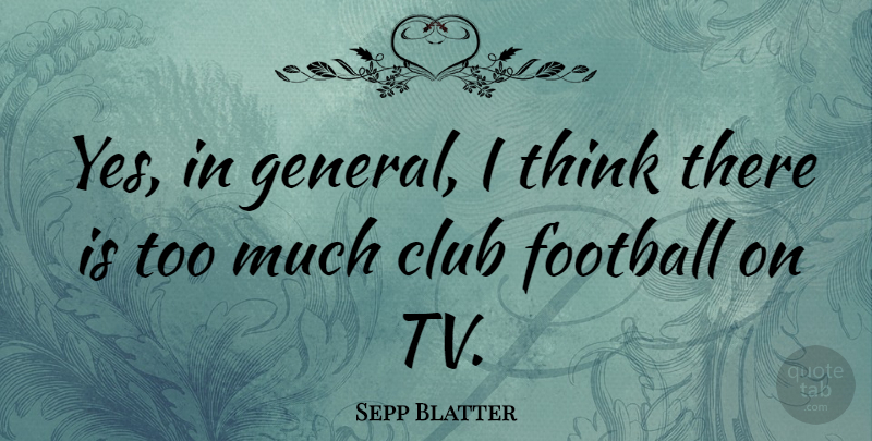 Sepp Blatter Quote About Football, Thinking, Too Much: Yes In General I Think...