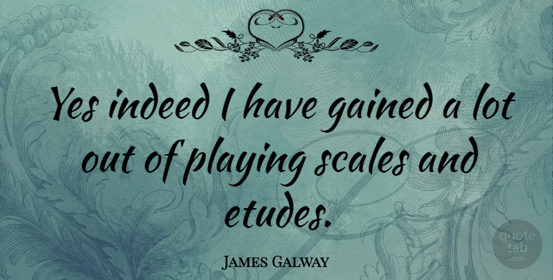 James Galway Quote About Scales: Yes Indeed I Have Gained...