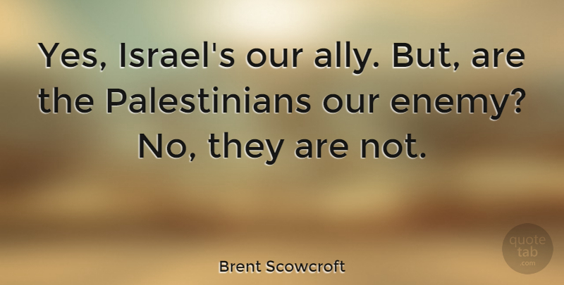 Brent Scowcroft Quote About Israel, Enemy, Allies: Yes Israels Our Ally But...