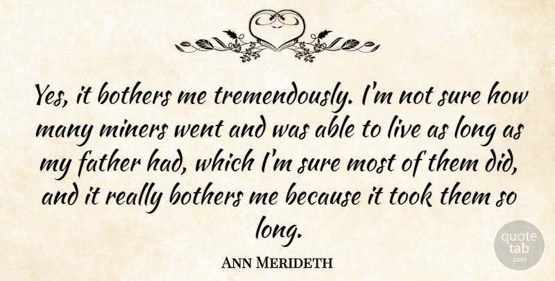 Ann Merideth Quote About Bothers, Father, Miners, Sure, Took: Yes It Bothers Me Tremendously...