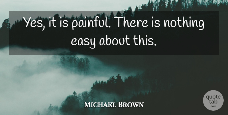 Michael Brown Quote About Easy: Yes It Is Painful There...
