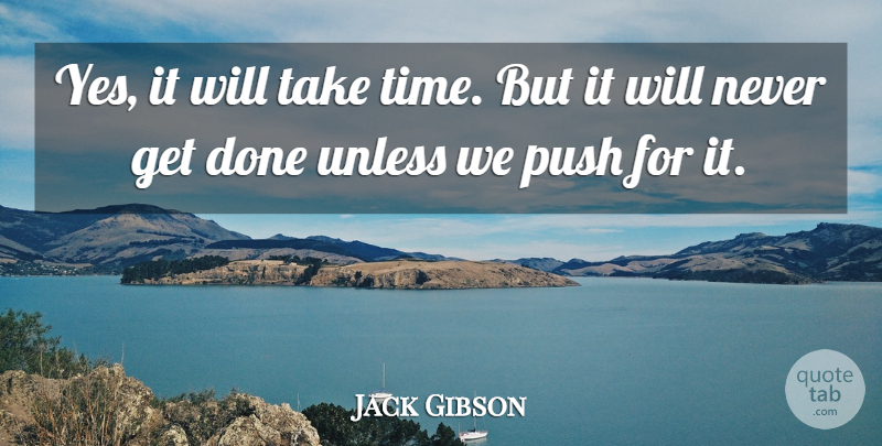 Jack Gibson Quote About Push, Unless: Yes It Will Take Time...
