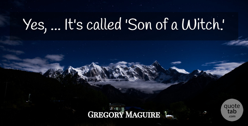 Gregory Maguire Quote About undefined: Yes Its Called Son Of...