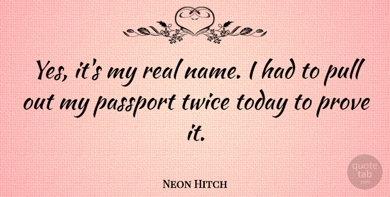 Neon Hitch Quote About Passport, Pull, Twice: Yes Its My Real Name...