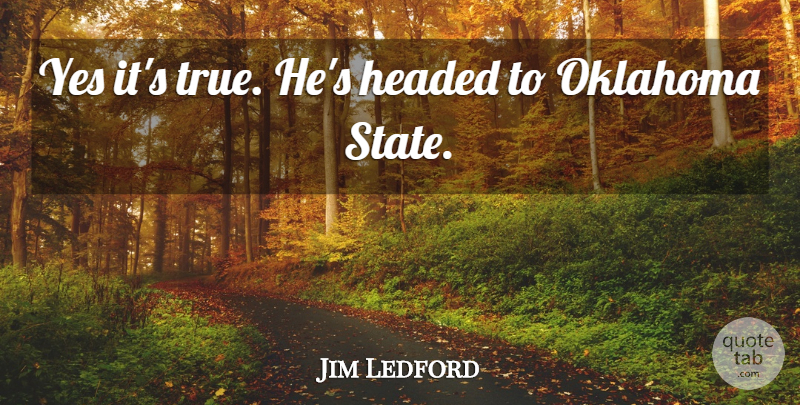 Jim Ledford Quote About Headed, Oklahoma, Yes: Yes Its True Hes Headed...