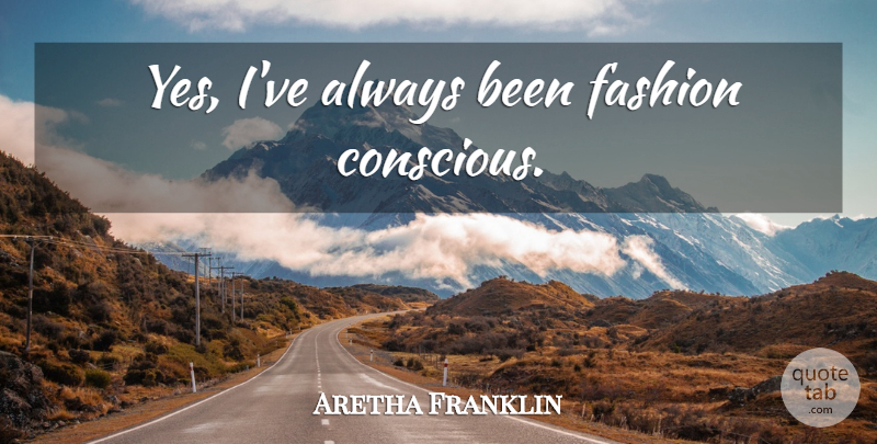 Aretha Franklin Quote About Fashion, Conscious: Yes Ive Always Been Fashion...