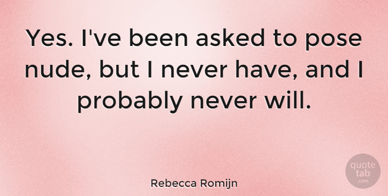 Rebecca Romijn Quote About undefined: Yes Ive Been Asked To...