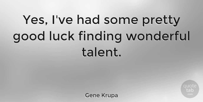 Gene Krupa Quote About Good Luck, Talent, Wonderful: Yes Ive Had Some Pretty...