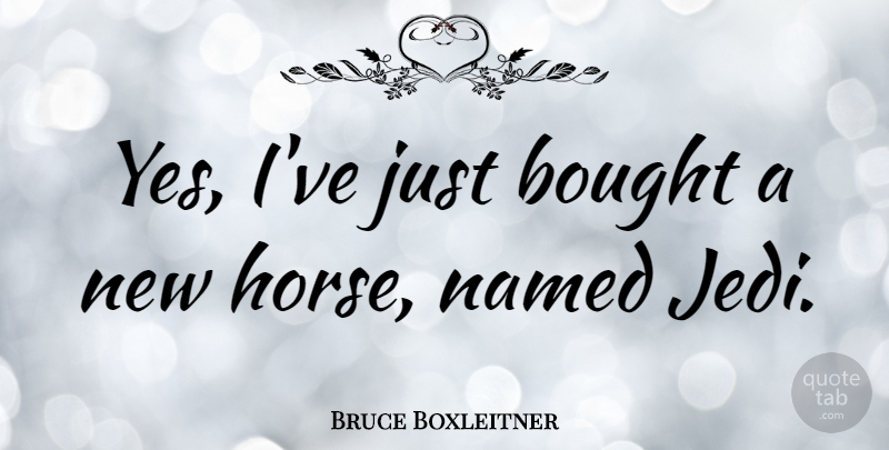 Bruce Boxleitner Quote About Horse: Yes Ive Just Bought A...