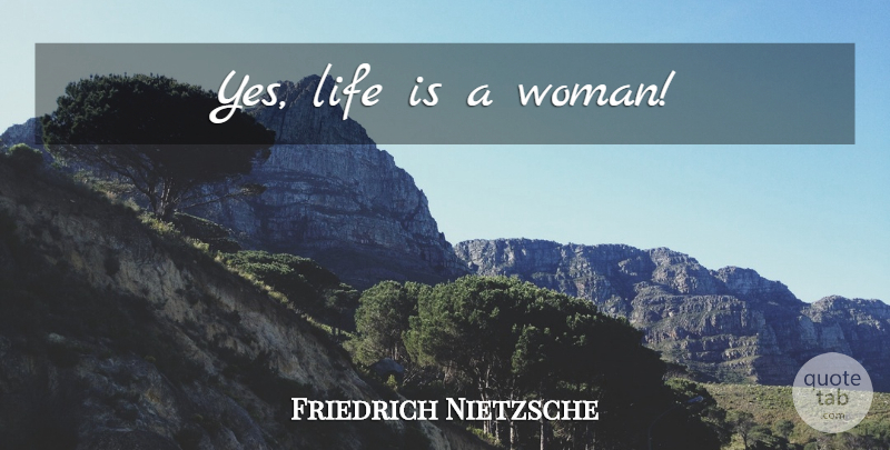 Friedrich Nietzsche Quote About Women, Life Is, Yeah: Yes Life Is A Woman...
