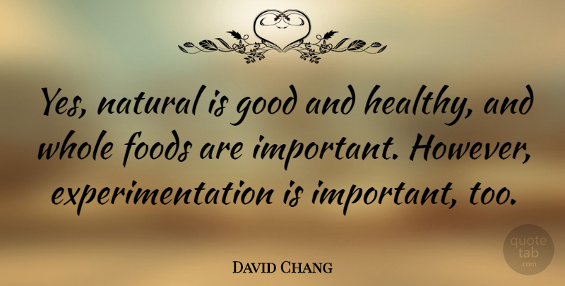 David Chang Quote About Foods, Good: Yes Natural Is Good And...