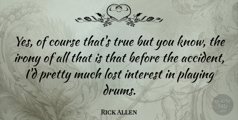 Rick Allen Quote About Course, Interest, Playing: Yes Of Course Thats True...