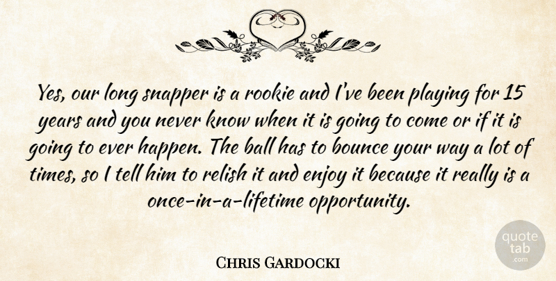 Chris Gardocki Quote About Ball, Bounce, Enjoy, Playing, Relish: Yes Our Long Snapper Is...